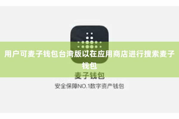 用户可麦子钱包台湾版以在应用商店进行搜索麦子钱包