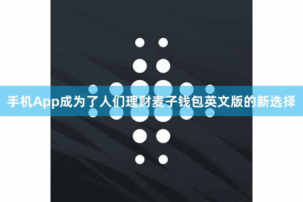 手机App成为了人们理财麦子钱包英文版的新选择