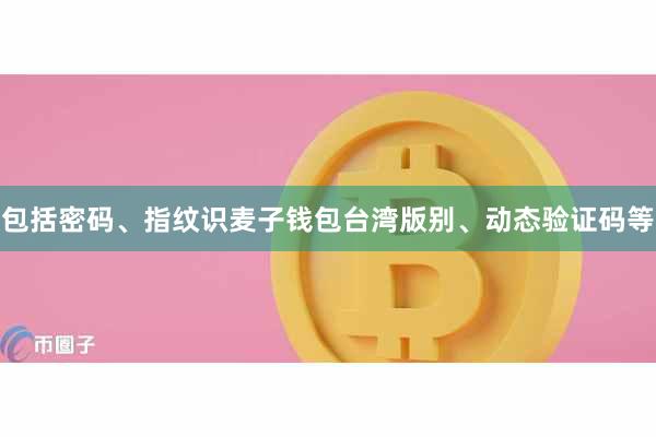 包括密码、指纹识麦子钱包台湾版别、动态验证码等