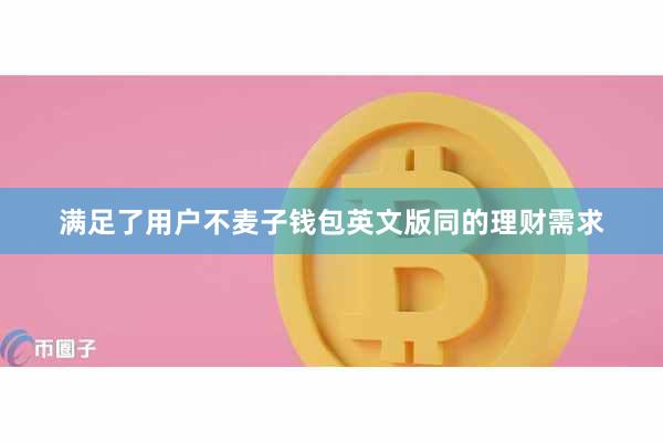 满足了用户不麦子钱包英文版同的理财需求