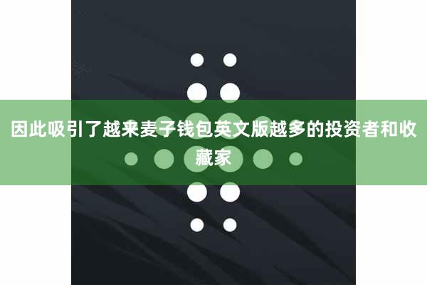 因此吸引了越来麦子钱包英文版越多的投资者和收藏家