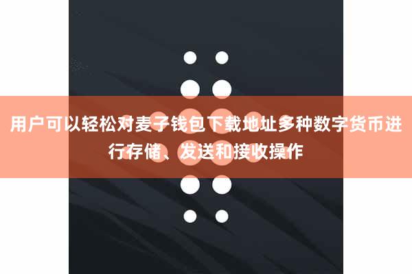 用户可以轻松对麦子钱包下载地址多种数字货币进行存储、发送和接收操作