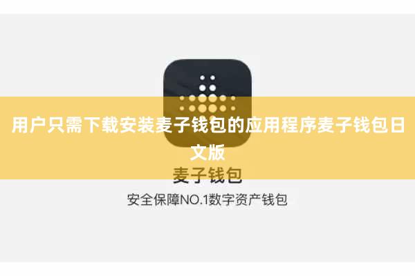 用户只需下载安装麦子钱包的应用程序麦子钱包日文版