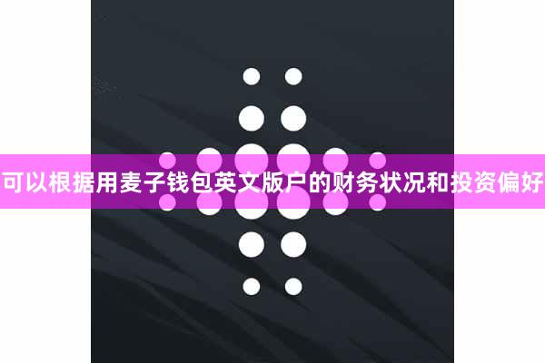 可以根据用麦子钱包英文版户的财务状况和投资偏好