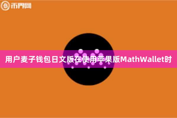 用户麦子钱包日文版在使用苹果版MathWallet时