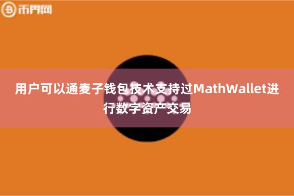 用户可以通麦子钱包技术支持过MathWallet进行数字资产交易