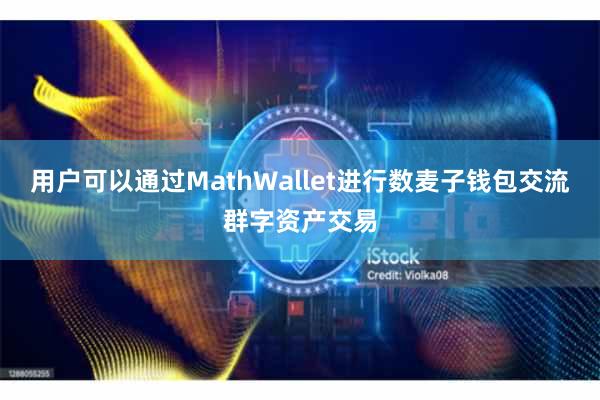 用户可以通过MathWallet进行数麦子钱包交流群字资产交易