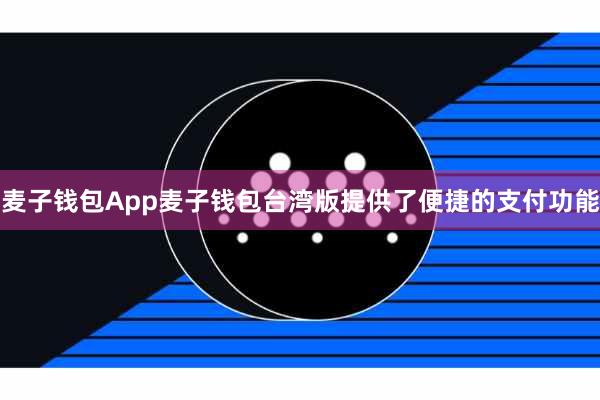 麦子钱包App麦子钱包台湾版提供了便捷的支付功能