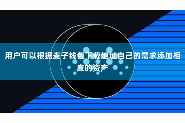 用户可以根据麦子钱包下载地址自己的需求添加相应的资产