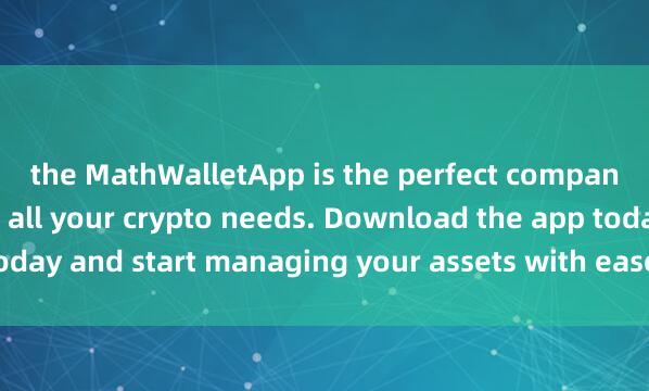 the MathWalletApp is the perfect companion f麦子钱包日文版or all your crypto needs. Download the app today and start managing your assets with ease and convenience.
