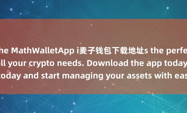 the MathWalletApp i麦子钱包下载地址s the perfect companion for all your crypto needs. Download the app today and start managing your assets with ease and convenience.